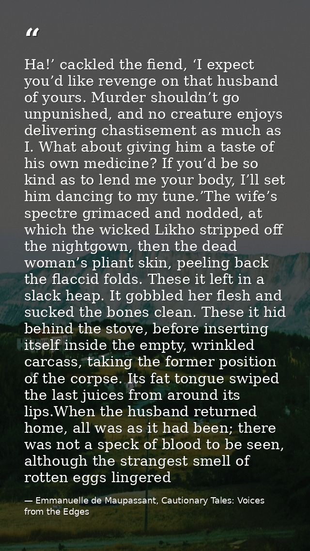 Ha!’ cackled the fiend, ‘I expect you’d like revenge on that husband of yours. Murder shouldn’t go unpunished, and no cr — Emmanuelle de Maupassant, Cautionary Tales: Voices from the Edges
