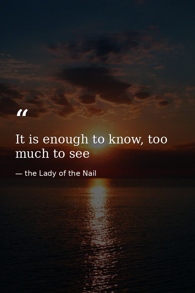 It is enough to know, too much to see — the Lady of the Nail