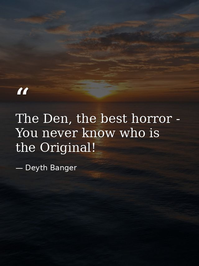 The Den, the best horror - You never know who is the Original! — Deyth Banger