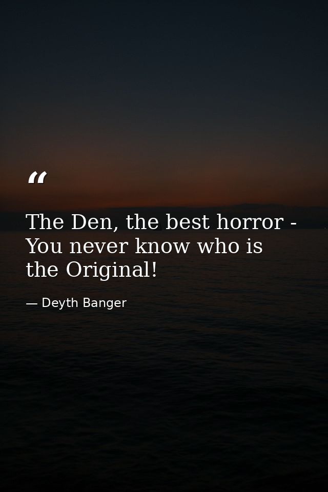 The Den, the best horror - You never know who is the Original! — Deyth Banger