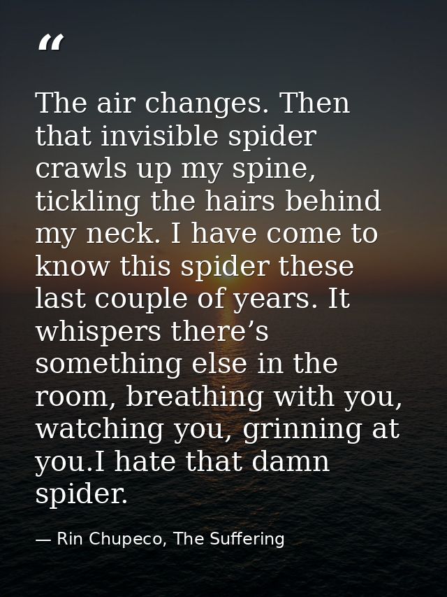 The air changes. Then that invisible spider crawls up my spine, tickling the hairs behind my neck. I have come to know t — Rin Chupeco, The Suffering