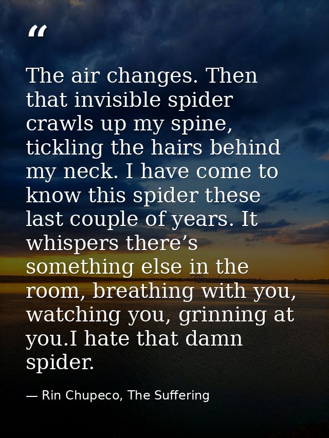 The air changes. Then that invisible spider crawls up my spine, tickling the hairs behind my neck. I have come to know t — Rin Chupeco, The Suffering