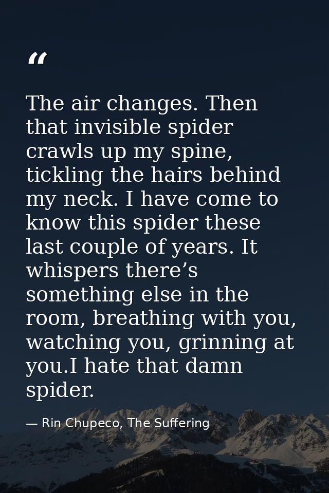 The air changes. Then that invisible spider crawls up my spine, tickling the hairs behind my neck. I have come to know t — Rin Chupeco, The Suffering