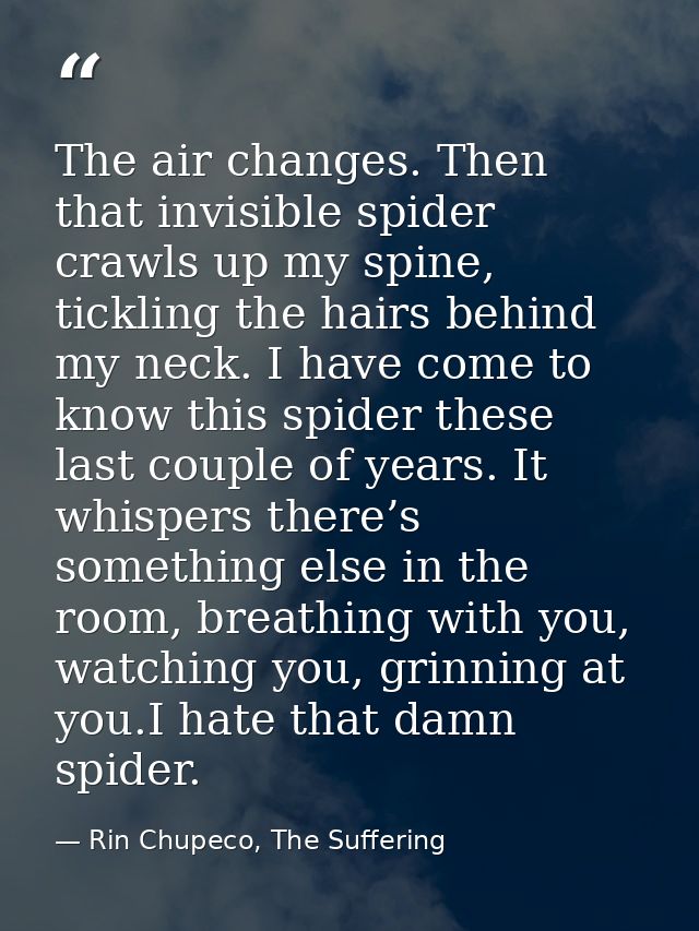 The air changes. Then that invisible spider crawls up my spine, tickling the hairs behind my neck. I have come to know t — Rin Chupeco, The Suffering
