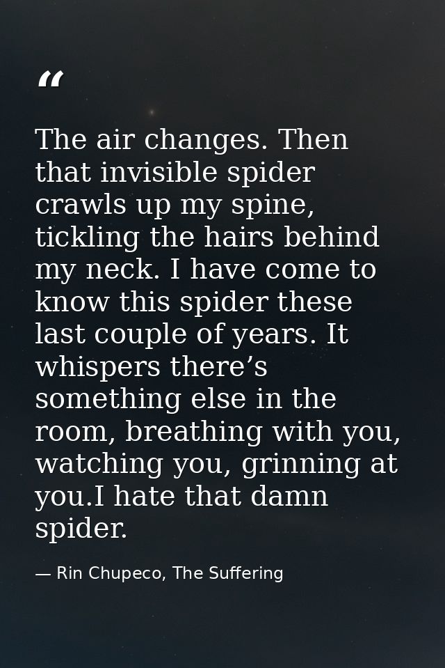 The air changes. Then that invisible spider crawls up my spine, tickling the hairs behind my neck. I have come to know t — Rin Chupeco, The Suffering