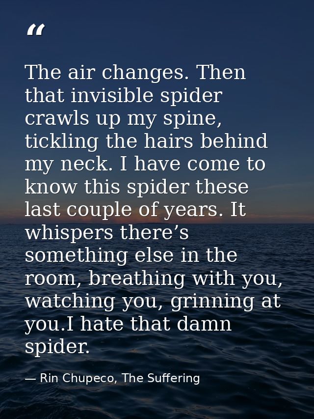 The air changes. Then that invisible spider crawls up my spine, tickling the hairs behind my neck. I have come to know t — Rin Chupeco, The Suffering