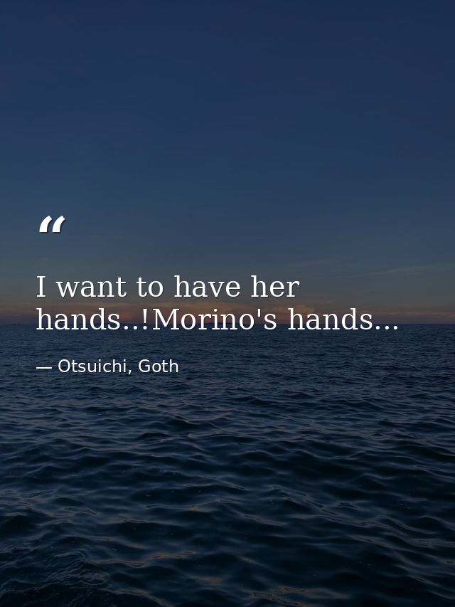 I want to have her hands..!Morino's hands... — Otsuichi, Goth