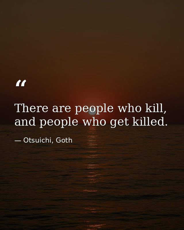 There are people who kill, and people who get killed. — Otsuichi, Goth