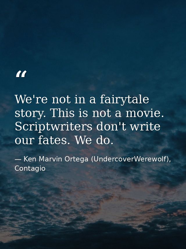 We're not in a fairytale story. This is not a movie. Scriptwriters don't write our fates. We do. — Ken Marvin Ortega (UndercoverWerewolf), Contagio