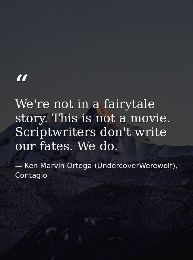 We're not in a fairytale story. This is not a movie. Scriptwriters don't write our fates. We do. — Ken Marvin Ortega (UndercoverWerewolf), Contagio