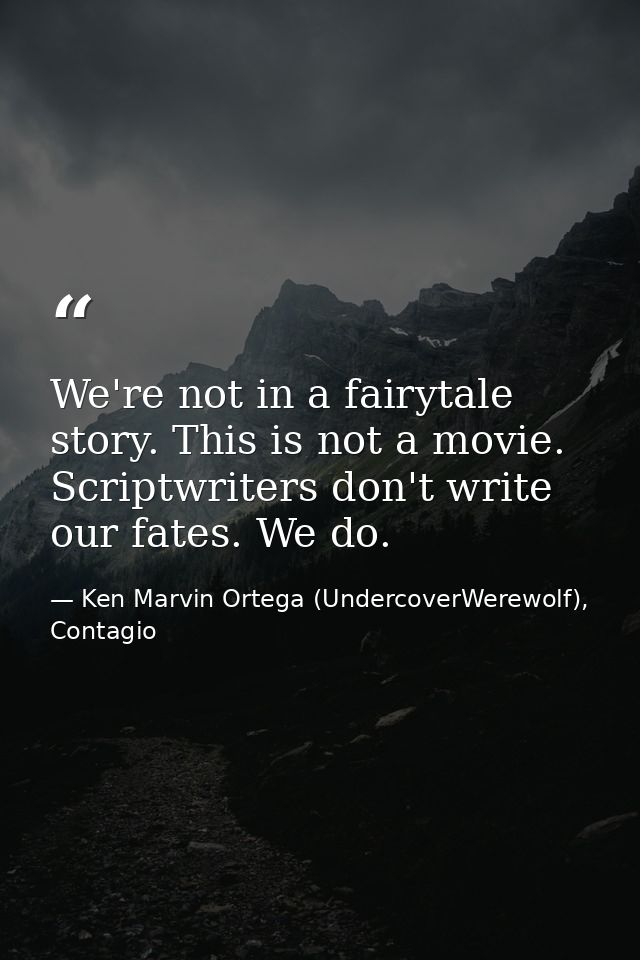 We're not in a fairytale story. This is not a movie. Scriptwriters don't write our fates. We do. — Ken Marvin Ortega (UndercoverWerewolf), Contagio