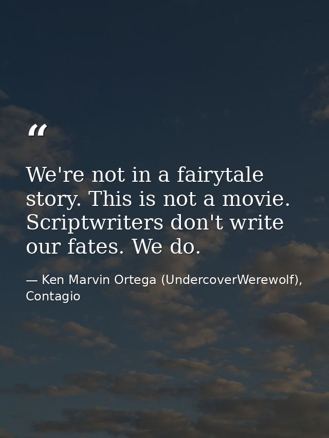 We're not in a fairytale story. This is not a movie. Scriptwriters don't write our fates. We do. — Ken Marvin Ortega (UndercoverWerewolf), Contagio