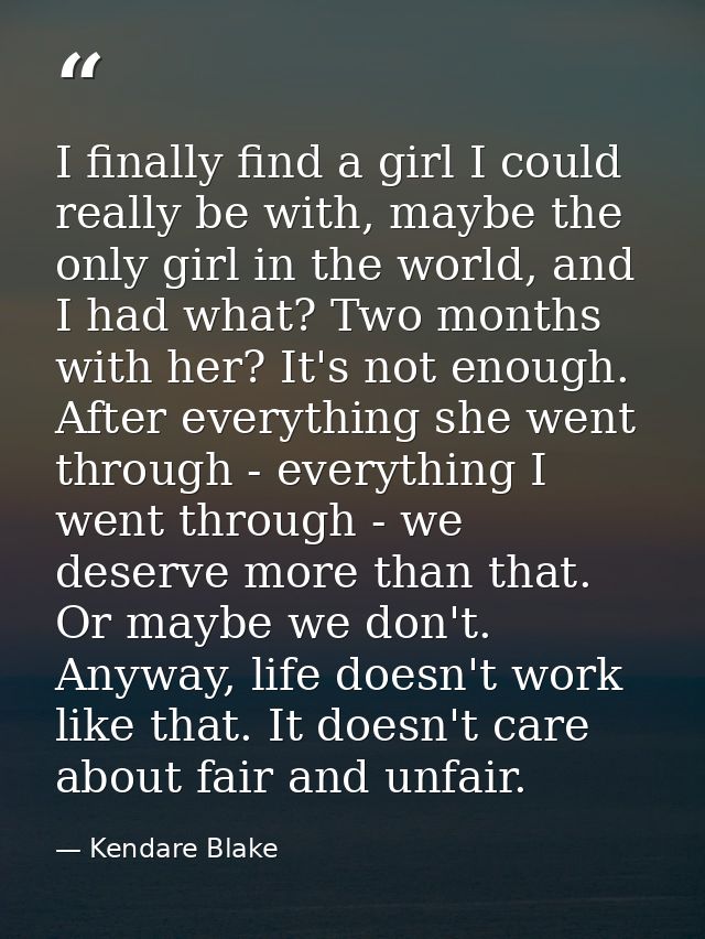 I finally find a girl I could really be with, maybe the only girl in the world, and I had what? Two months with her? It' — Kendare Blake