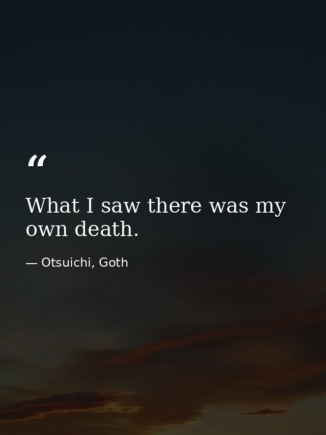 What I saw there was my own death. — Otsuichi, Goth