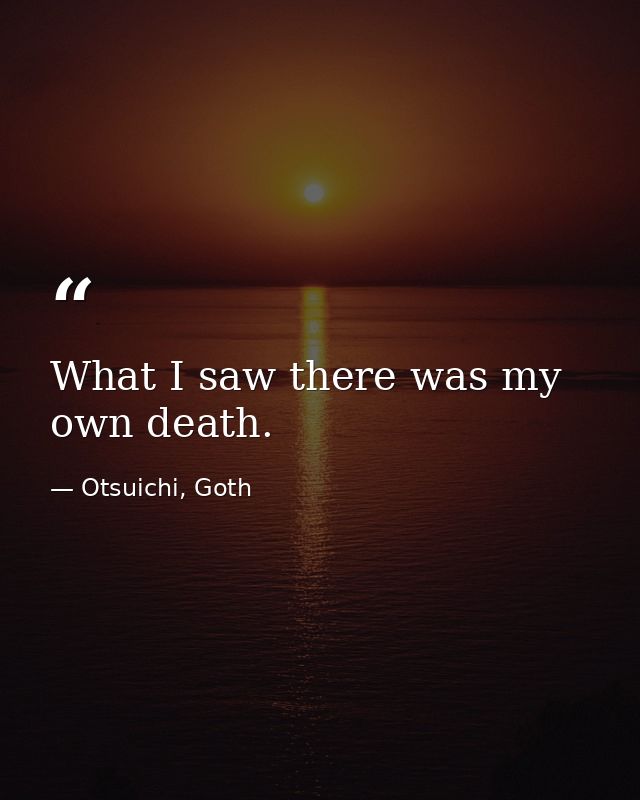 What I saw there was my own death. — Otsuichi, Goth