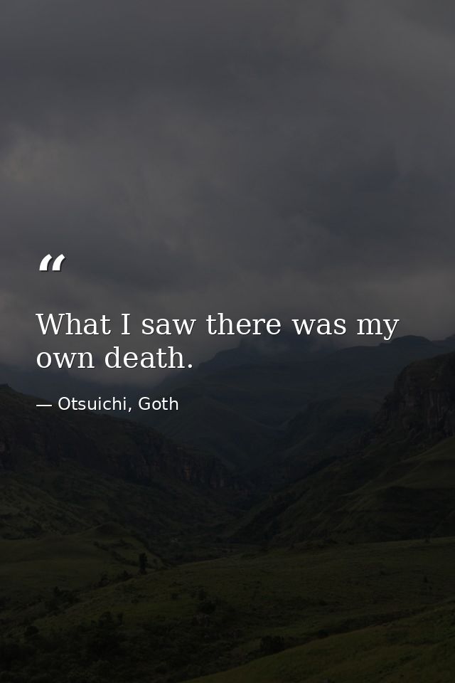 What I saw there was my own death. — Otsuichi, Goth