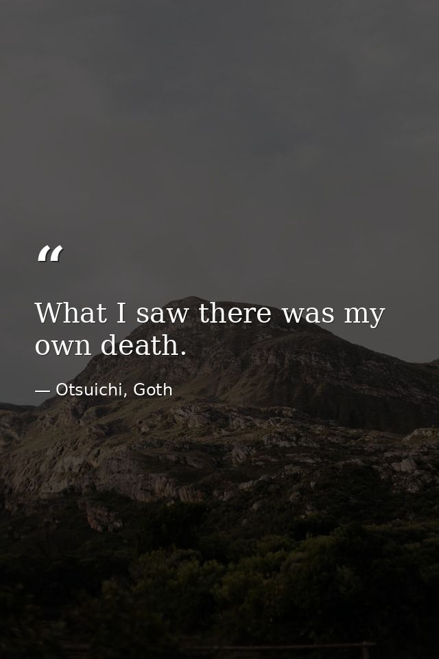 What I saw there was my own death. — Otsuichi, Goth