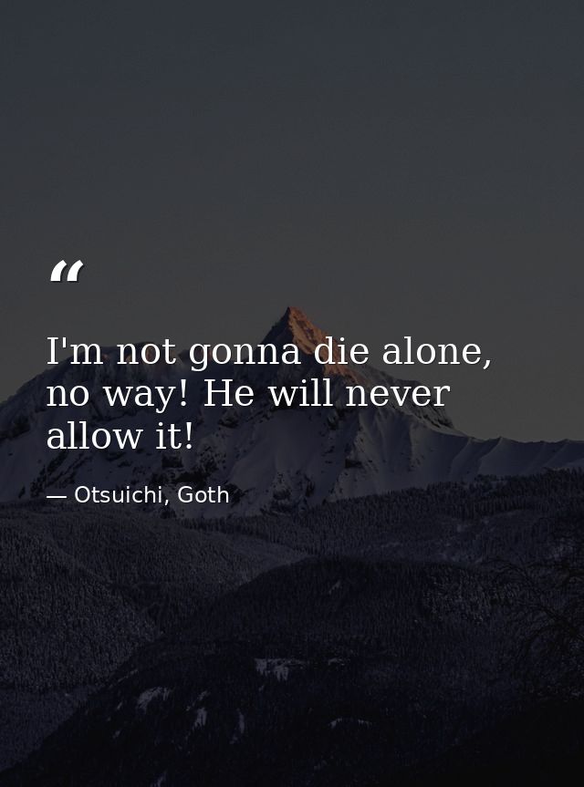I'm not gonna die alone, no way! He will never allow it! — Otsuichi, Goth