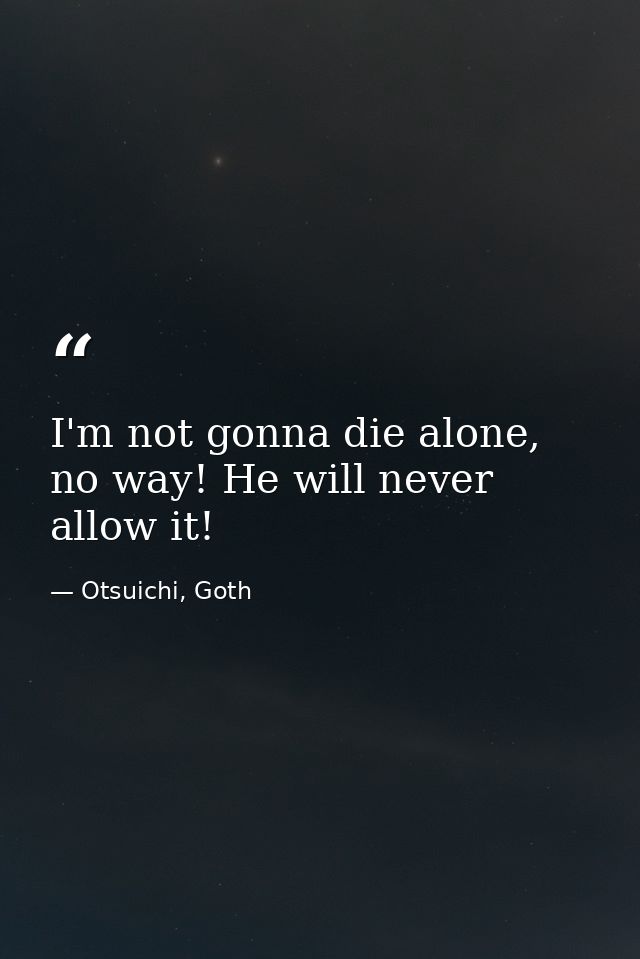 I'm not gonna die alone, no way! He will never allow it! — Otsuichi, Goth
