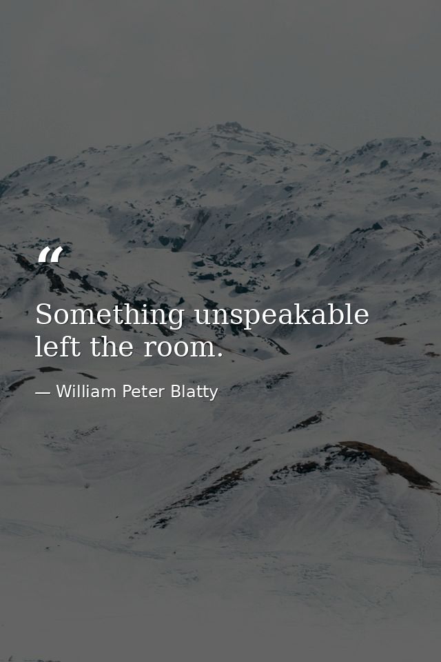 Something unspeakable left the room. — William Peter Blatty