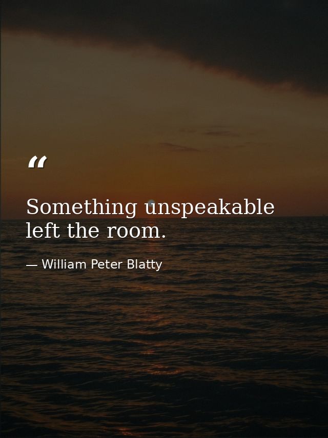 Something unspeakable left the room. — William Peter Blatty