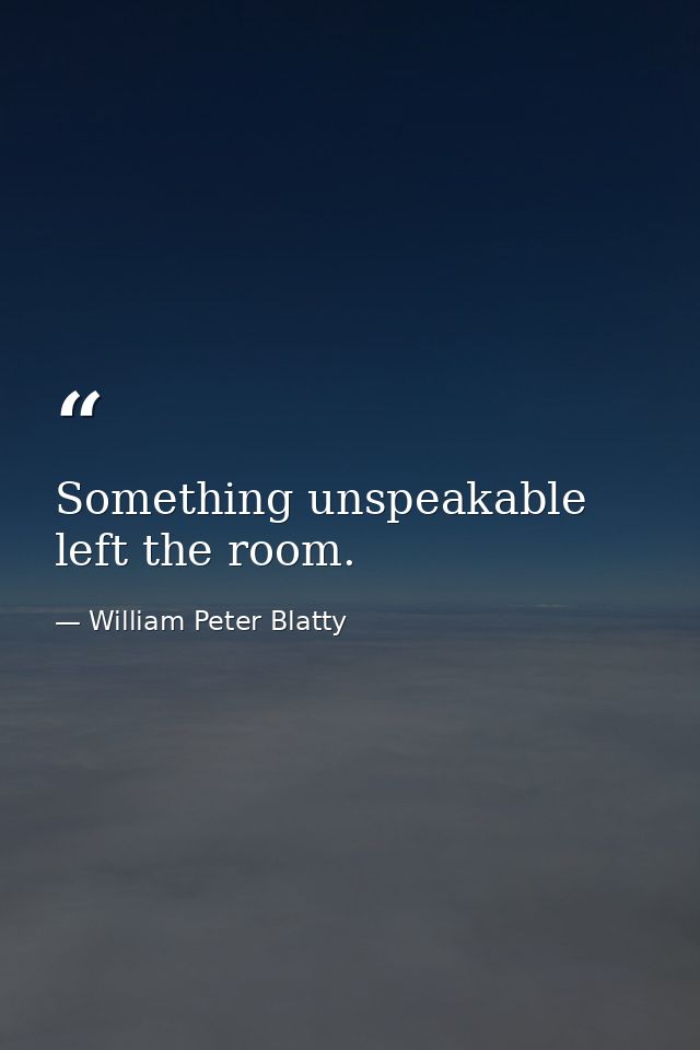 Something unspeakable left the room. — William Peter Blatty