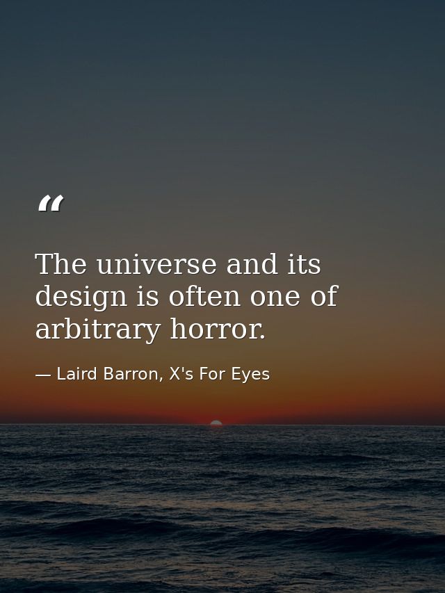 The universe and its design is often one of arbitrary horror. — Laird Barron, X's For Eyes
