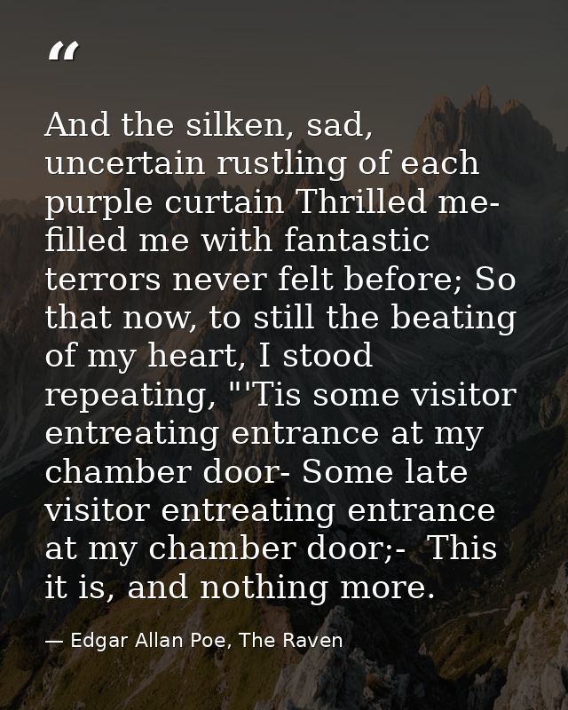 And the silken, sad, uncertain rustling of each purple curtain Thrilled me- filled me with fantastic terrors never felt  — Edgar Allan Poe, The Raven