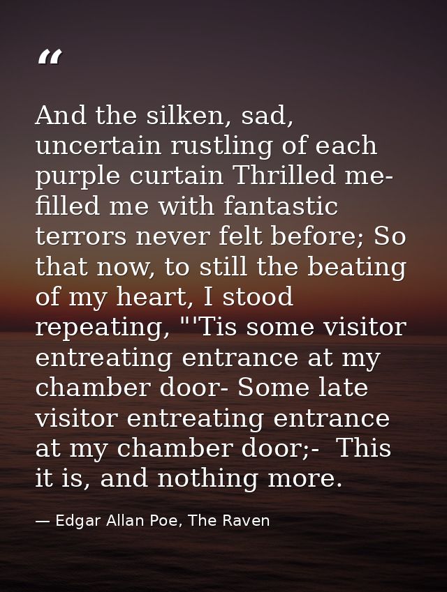 And the silken, sad, uncertain rustling of each purple curtain Thrilled me- filled me with fantastic terrors never felt  — Edgar Allan Poe, The Raven