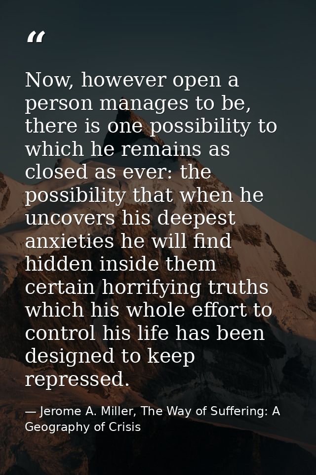 Now, however open a person manages to be, there is one possibility to which he remains as closed as ever: the possibilit — Jerome A. Miller, The Way of Suffering: A Geography of Crisis