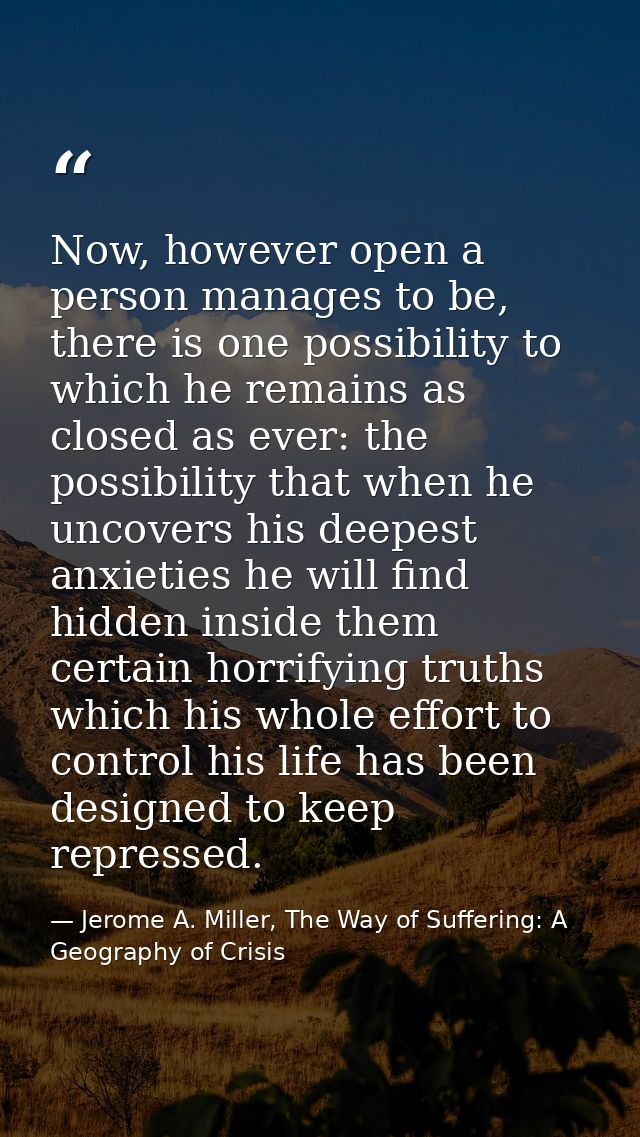 Now, however open a person manages to be, there is one possibility to which he remains as closed as ever: the possibilit — Jerome A. Miller, The Way of Suffering: A Geography of Crisis
