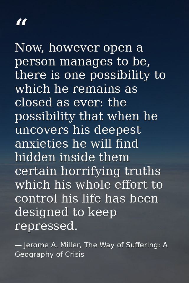 Now, however open a person manages to be, there is one possibility to which he remains as closed as ever: the possibilit — Jerome A. Miller, The Way of Suffering: A Geography of Crisis