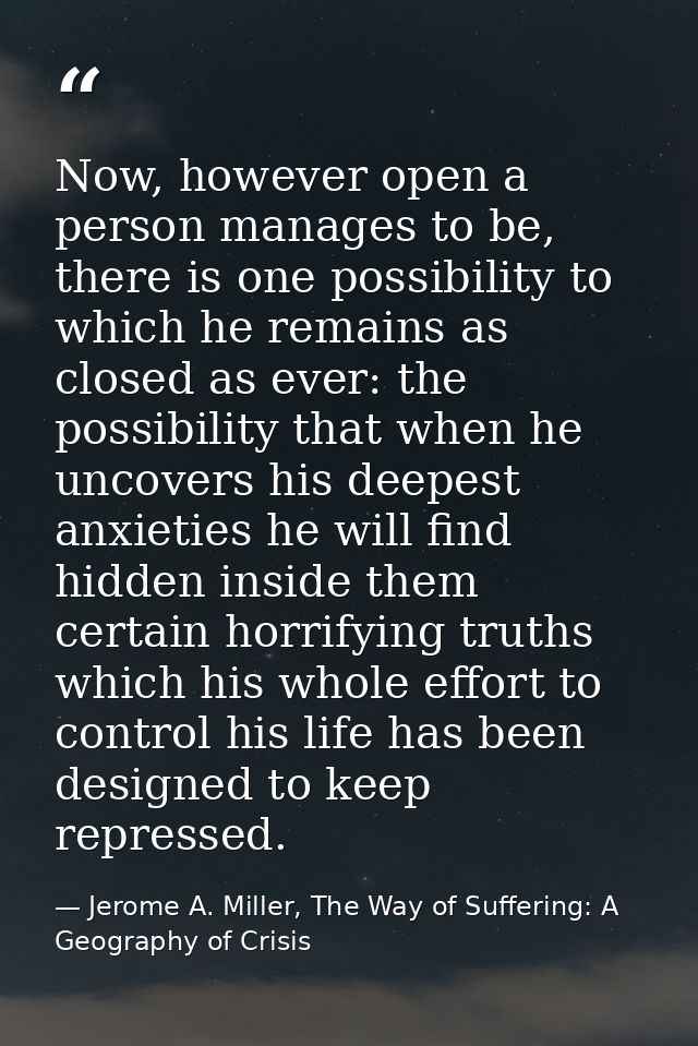 Now, however open a person manages to be, there is one possibility to which he remains as closed as ever: the possibilit — Jerome A. Miller, The Way of Suffering: A Geography of Crisis