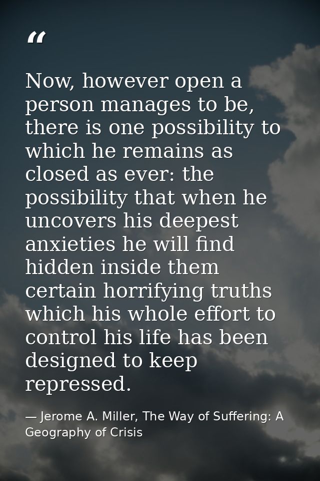 Now, however open a person manages to be, there is one possibility to which he remains as closed as ever: the possibilit — Jerome A. Miller, The Way of Suffering: A Geography of Crisis