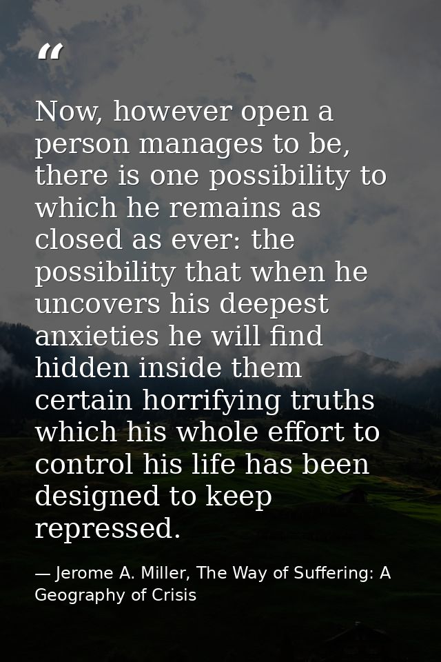 Now, however open a person manages to be, there is one possibility to which he remains as closed as ever: the possibilit — Jerome A. Miller, The Way of Suffering: A Geography of Crisis