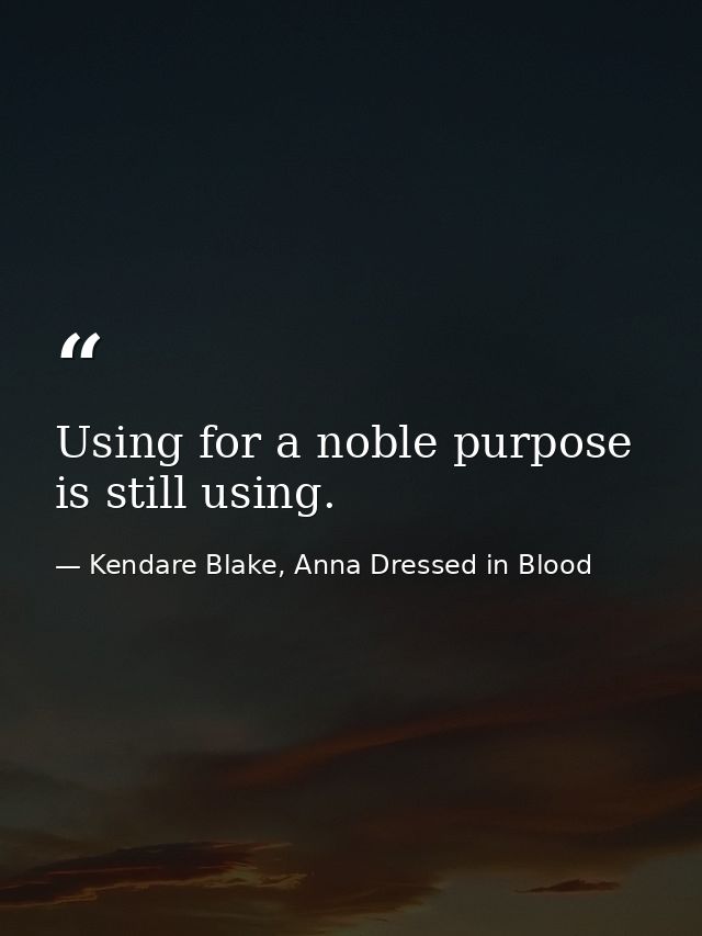 Using for a noble purpose is still using. — Kendare Blake, Anna Dressed in Blood