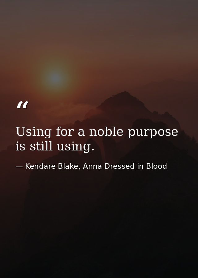 Using for a noble purpose is still using. — Kendare Blake, Anna Dressed in Blood
