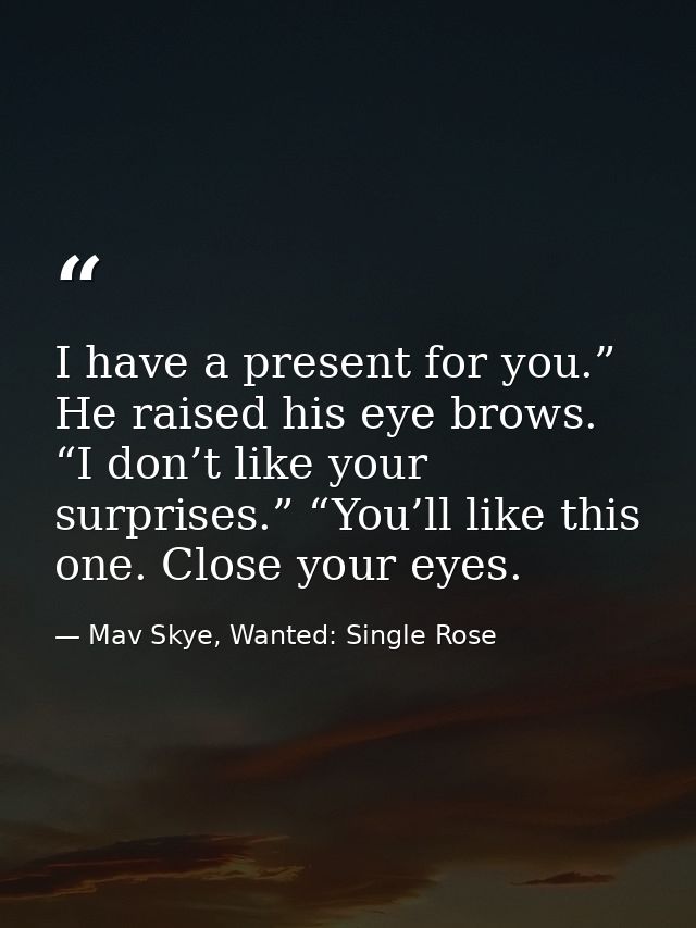 I have a present for you.” He raised his eye brows. “I don’t like your surprises.” “You’ll like this one. Close your eye — Mav Skye, Wanted: Single Rose