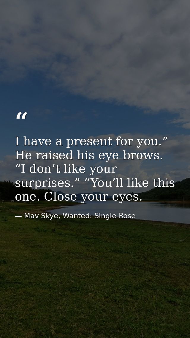 I have a present for you.” He raised his eye brows. “I don’t like your surprises.” “You’ll like this one. Close your eye — Mav Skye, Wanted: Single Rose