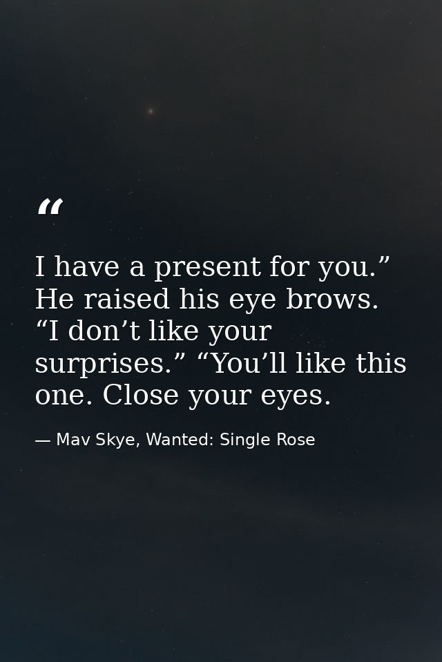 I have a present for you.” He raised his eye brows. “I don’t like your surprises.” “You’ll like this one. Close your eye — Mav Skye, Wanted: Single Rose