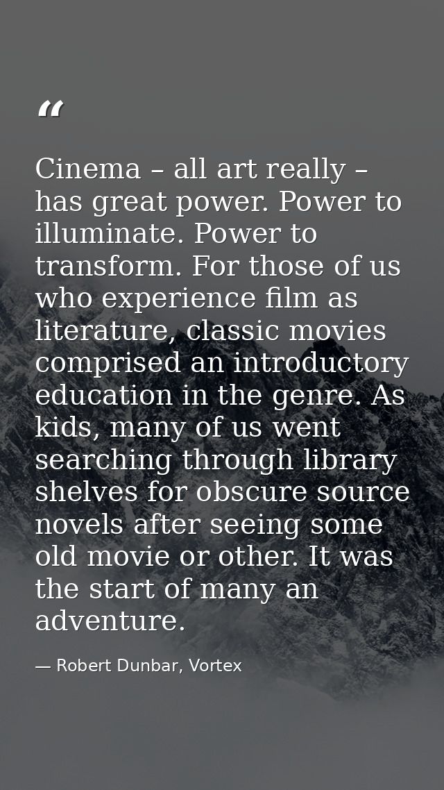 Cinema – all art really – has great power. Power to illuminate. Power to transform. For those of us who experience film  — Robert Dunbar, Vortex
