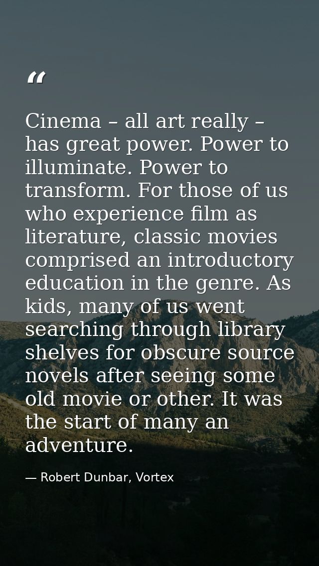 Cinema – all art really – has great power. Power to illuminate. Power to transform. For those of us who experience film  — Robert Dunbar, Vortex