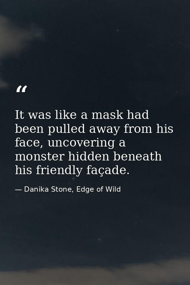 It was like a mask had been pulled away from his face, uncovering a monster hidden beneath his friendly façade. — Danika Stone, Edge of Wild