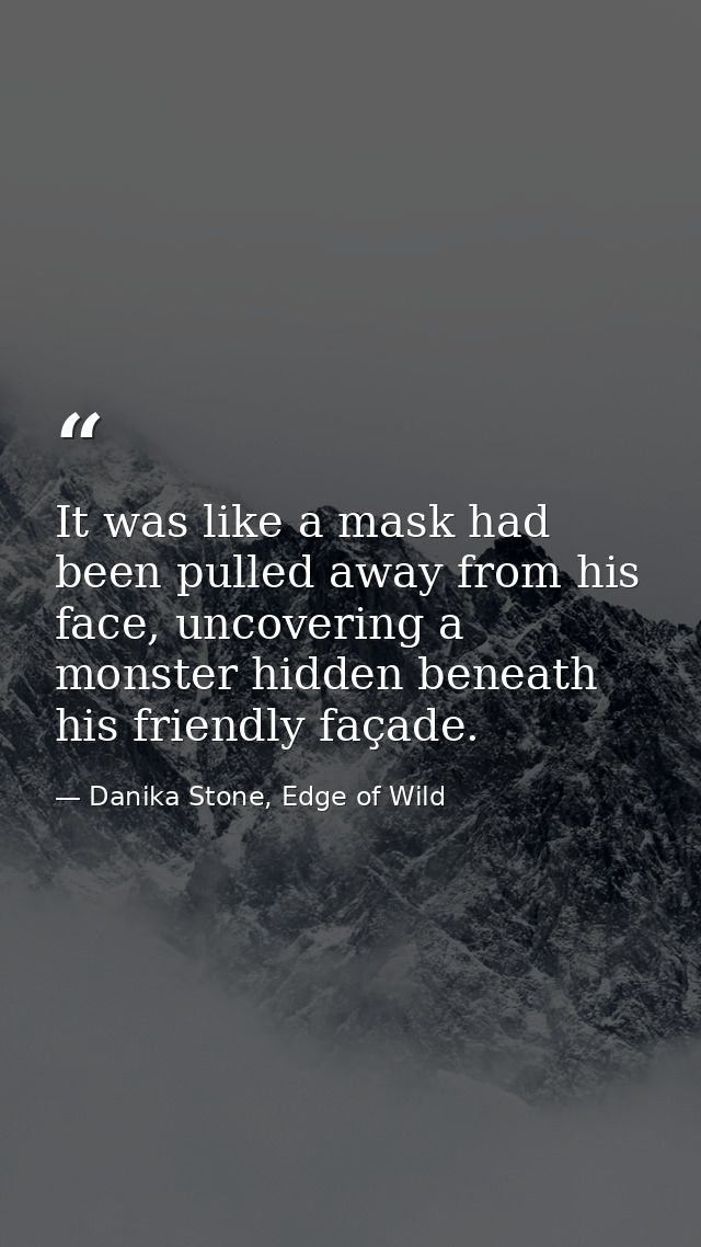It was like a mask had been pulled away from his face, uncovering a monster hidden beneath his friendly façade. — Danika Stone, Edge of Wild