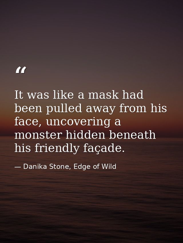 It was like a mask had been pulled away from his face, uncovering a monster hidden beneath his friendly façade. — Danika Stone, Edge of Wild
