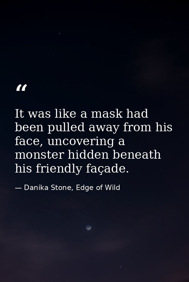 It was like a mask had been pulled away from his face, uncovering a monster hidden beneath his friendly façade. — Danika Stone, Edge of Wild