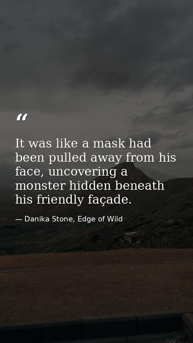 It was like a mask had been pulled away from his face, uncovering a monster hidden beneath his friendly façade. — Danika Stone, Edge of Wild