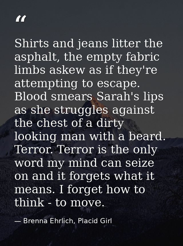 Shirts and jeans litter the asphalt, the empty fabric limbs askew as if they're attempting to escape. Blood smears Sarah — Brenna Ehrlich, Placid Girl