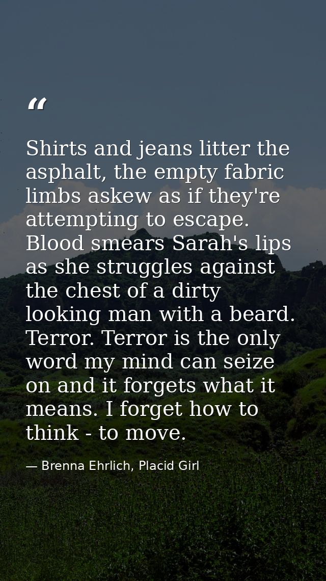 Shirts and jeans litter the asphalt, the empty fabric limbs askew as if they're attempting to escape. Blood smears Sarah — Brenna Ehrlich, Placid Girl