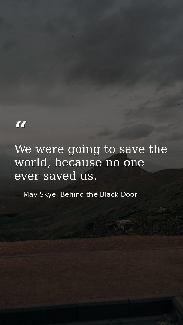 We were going to save the world, because no one ever saved us. — Mav Skye, Behind the Black Door